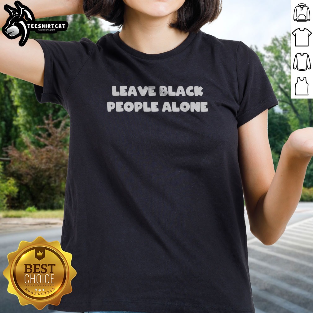 pretty-leave-black-people-alone-ladies-shirt-2 Pretty Leave Black People Alone Ladies shirt featuring a bold and empowering message for women.