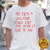 Pretty Not Even A Guillotine Could Stop The Head I'D Give To You shirt displayed on a flat surface