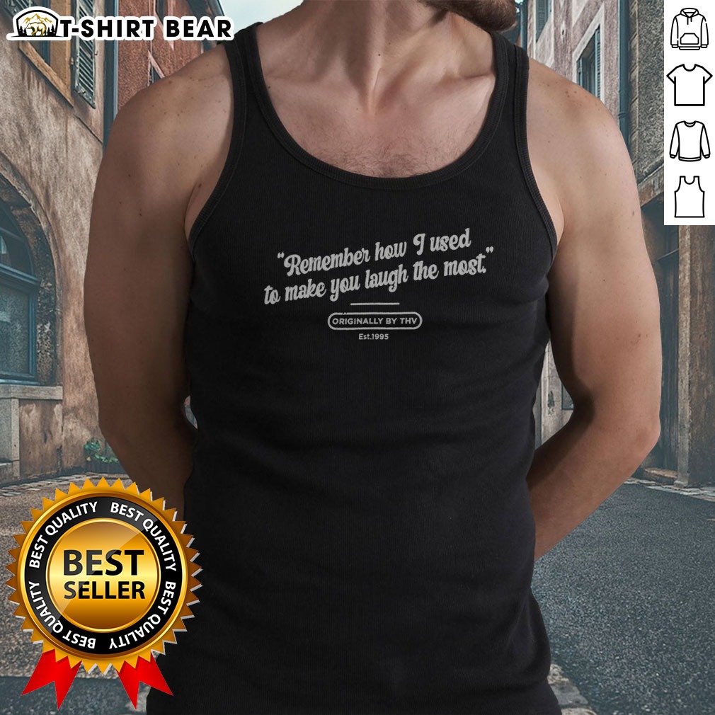 pretty-remember-how-i-used-to-make-you-laugh-the-most-originally-by-thv-est-1995-tank-top Pretty Remember How I Used To Make You Laugh The Most Originally By THV Est 1995 Tank top displayed on a neutral background.