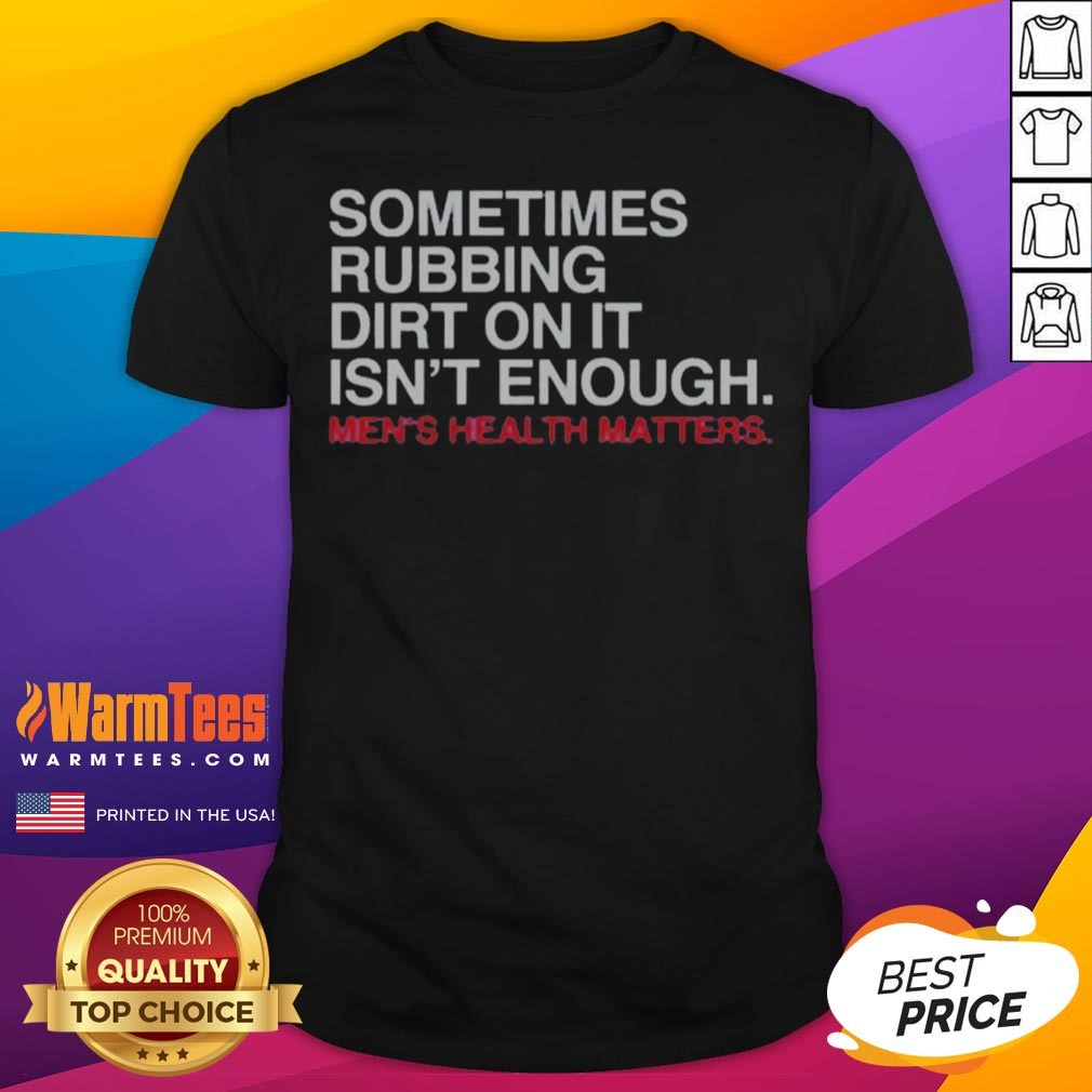 pretty-sometimes-rubbing-dirt-on-it-is-not-enough-mens-health-matters-shirt-1 Pretty Sometimes Rubbing Dirt On It Is Not Enough Mens Health Matters shirt displayed on a flat surface