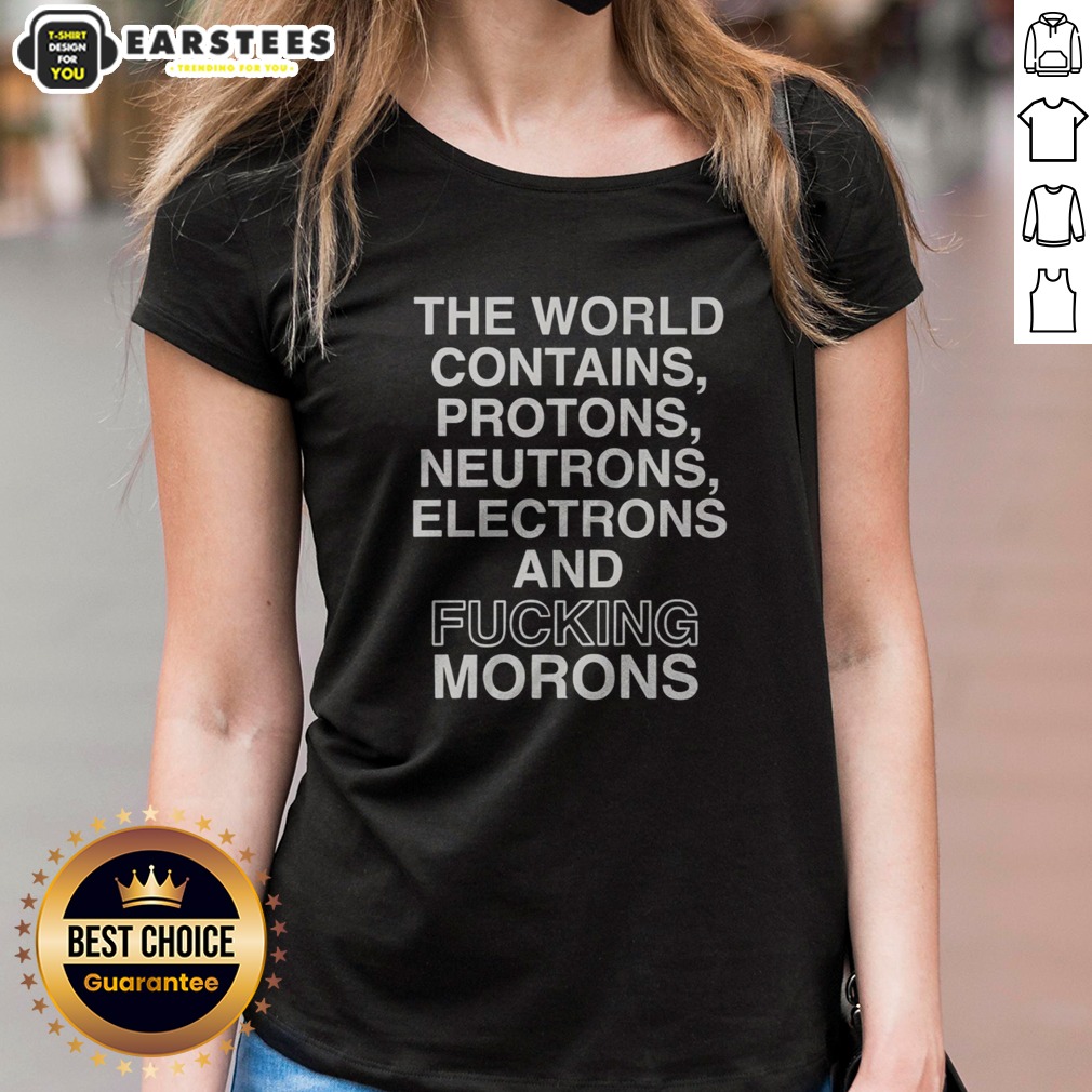 pretty-the-world-contains-protons-neutrons-electrons-and-fucking-morons-sarcastic-ladies-shirt Pretty The World Contains Protons Neutrons Electrons And Fucking Morons Sarcastic ladies shirt displayed on a hanger