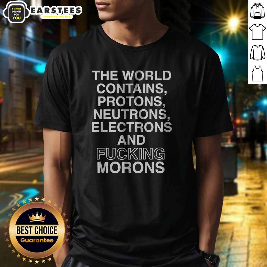 pretty-the-world-contains-protons-neutrons-electrons-and-fucking-morons-sarcastic-shirt Pretty The World Contains Protons Neutrons Electrons And Fucking Morons Sarcastic shirt displayed on a wooden background