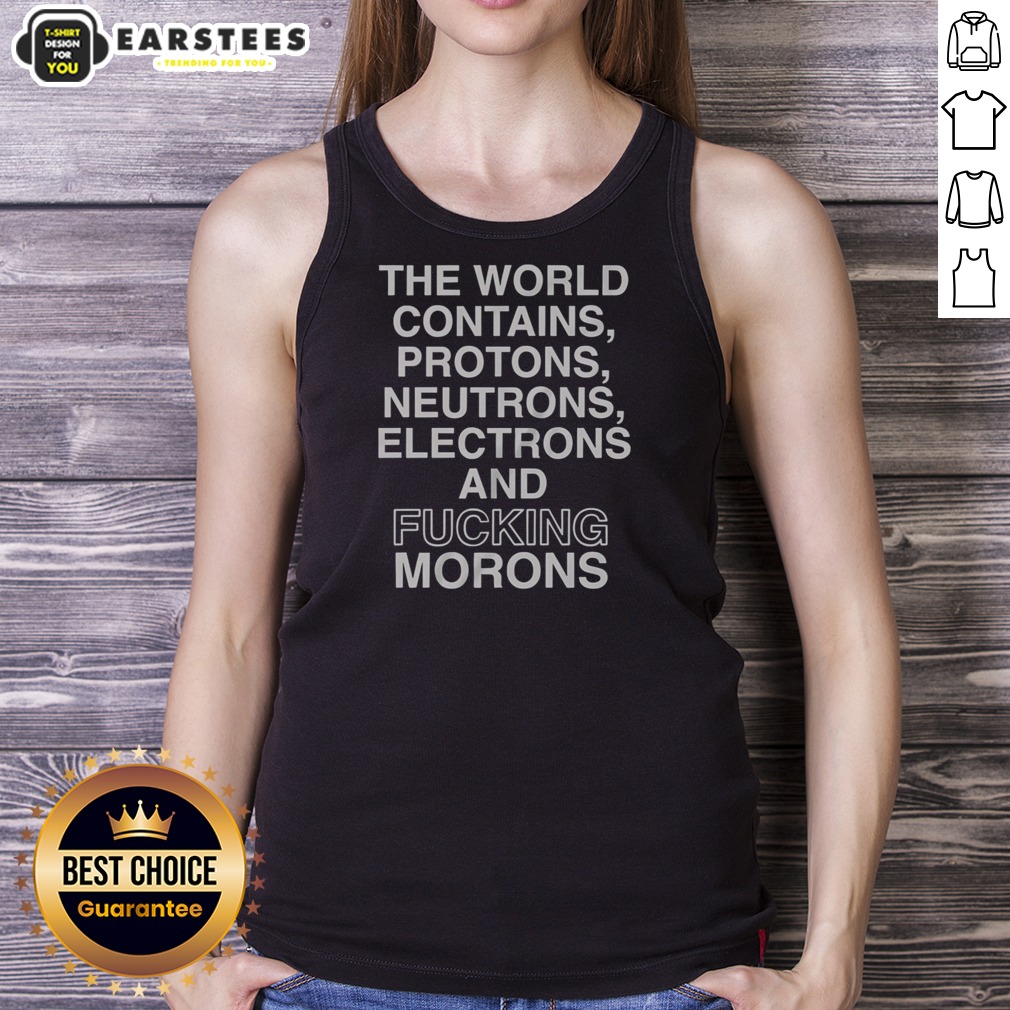 pretty-the-world-contains-protons-neutrons-electrons-and-fucking-morons-sarcastic-tank-top Pretty The World Contains Protons Neutrons Electrons And Fucking Morons Sarcastic tank top in a casual setting
