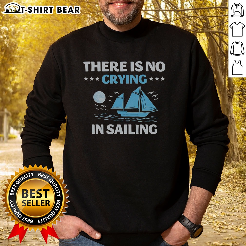 Pretty There Is No Crying In Sailing Sweatshirt Pretty There Is No Crying In Sailing Sweatshirt featuring a bold nautical design