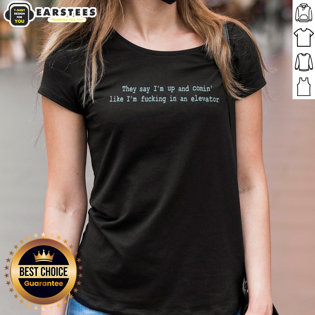 pretty-they-say-im-up-and-comin-like-im-fucking-in-an-elevator-ladies-shirt Pretty They Say Im Up And Comin Like Im Fucking In An Elevator Ladies Shirt