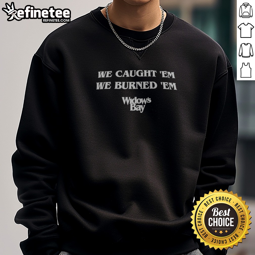 pretty-we-caught-em-we-burned-em-widow-s-bay-sweatshirt Pretty We Caught 'Em We Burned 'Em Widow'S Bay sweatshirt in a cozy setting