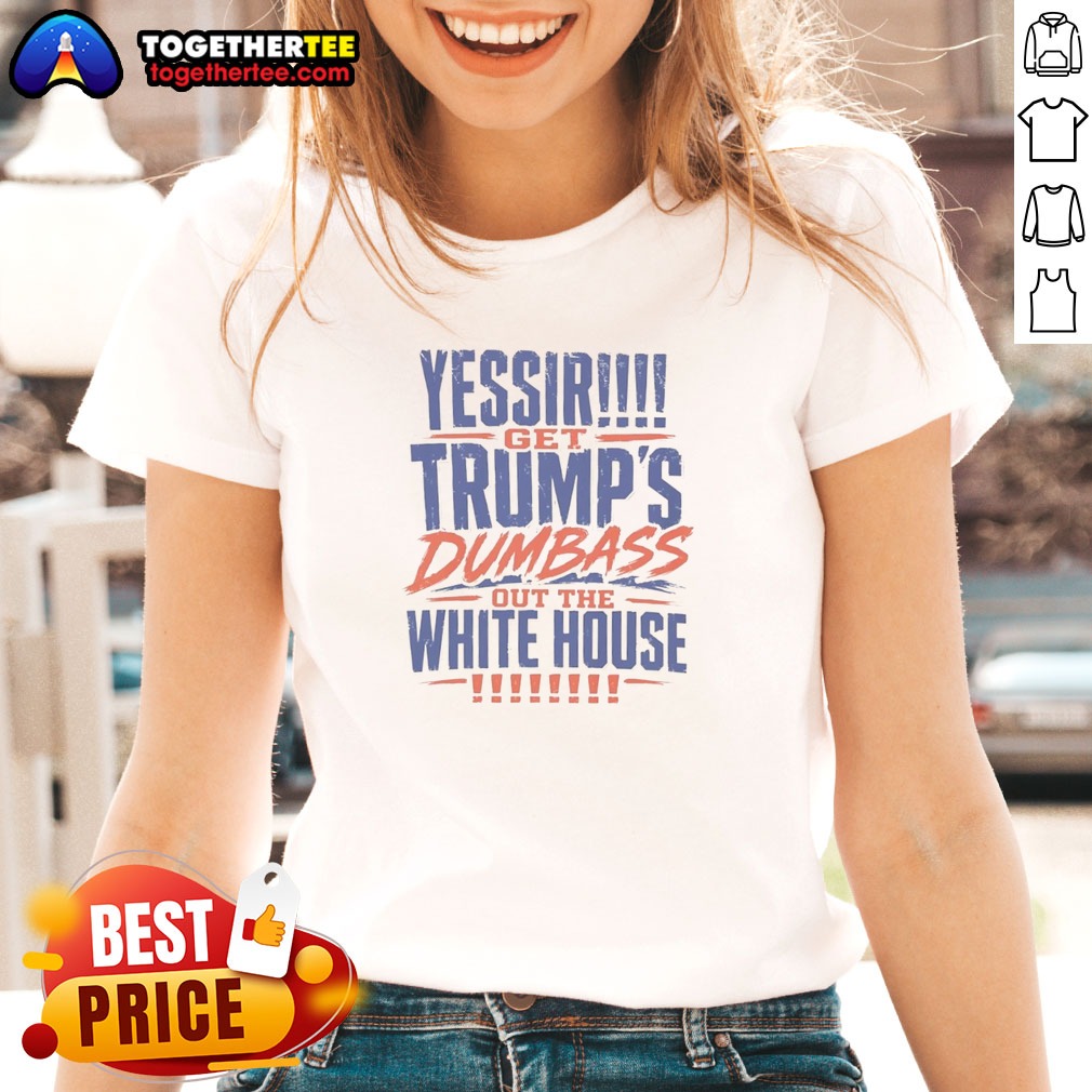 Pretty Yessir Get Trump'S Dumbass Out The White House Ladies shirt Pretty Yessir Get Trump'S Dumbass Out The White House Ladies shirt on ladies shirt