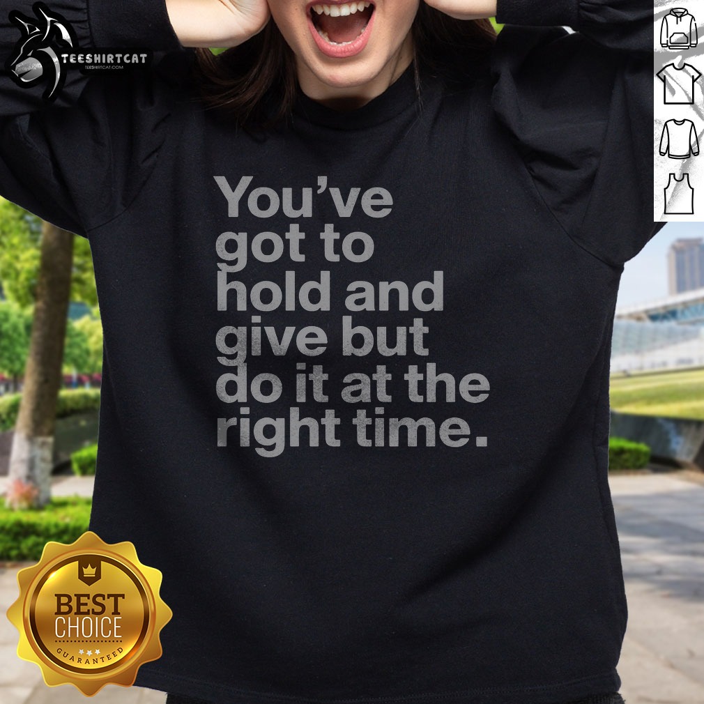 pretty-youve-got-to-hold-and-give-but-do-it-at-the-right-time-sweatshirt Pretty Youve Got To Hold And Give But Do It At The Right Time Sweatshirt