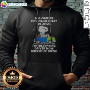 Funny Top Snoopy No One Is Driving Me Crazy In 2026 I'M The Fcking Driver Now Buckle Up Bitch Hoodie