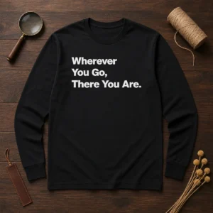 Original Whenever You Go There You Are Long Sleeve Shirt