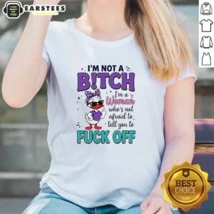 Good I Am Not A Bitch I'M A Woman WHO Is Not Afraid To Tell You To Fck Off Ladies Shirt