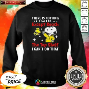Good Snoopy There Is Nothing I Cant Do Except Reach The Top Shelf I Can'T Do That Sweatshirt