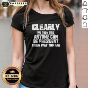 Funny Clearly We Took This Anyone Can Be President Thing Way Too Far Ladies Shirt in white, short sleeve cotton tee for women