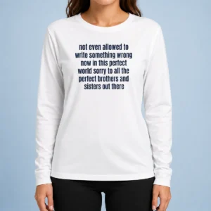 Hot Not Even Allowed To Write Something Wrong Now In This Perfect World Sorry To All Long Sleeve Shirt