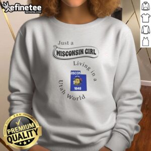 Funny Just A Wisconsin Girl Living In A Utah World Wisconsin Utah Map sweatshirt featuring state maps and playful text