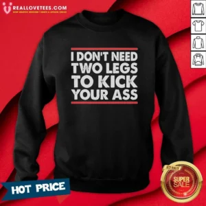 Premium I Dont Need Two Legs To Kick Your Ass Sweatshirt