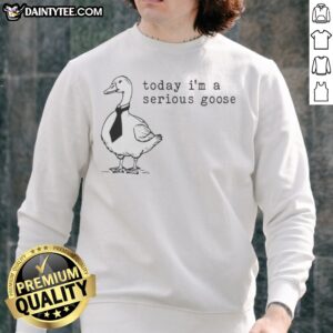 Nice Today I Am A Serious Goose Meme Sweatshirt featuring a fun graphic design.