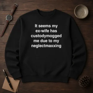 Funny It Seems My Ex Wife Has Custodymogged Me Due To My Neglectmaxxing Text Sweater