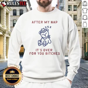 Pretty After My Nap It'S Over For You Bitches sweatshirt in cozy fabric with bold text design on front