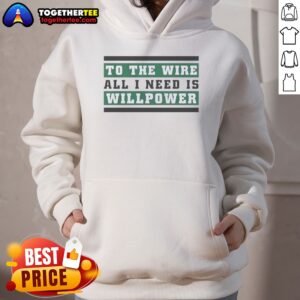Good To The Wire All I Need Is Willpower Hoodie on hoodie