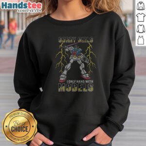 Funny Sorry Girls I Only Hang With Mech Models Sweatshirt
