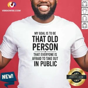 Awesome My Goal Is To Be That Old Person That Everyone Is Afraid To Take Out In Public