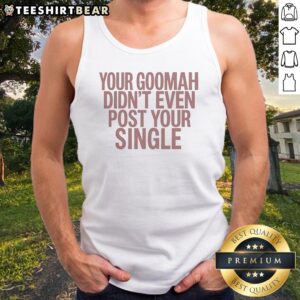 Nice Your Goomah Didn'T Even Post Your Single Tank top in black, casual sleeveless shirt with bold white text