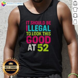 Original It Should Be Illegal To Look This Good At 52 Birthday Celebration Tank Top in vibrant colors