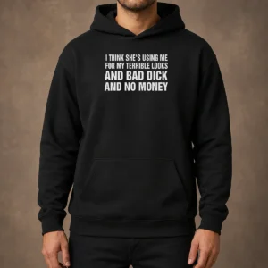 Pretty I Think She'S Using Me For My Terrible Looks And Bad Dick And No Money Hoodie in black, front view with drawstring hood and kangaroo pocket