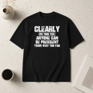 Nice Clearly We Took This Anyone Can Be President Thing Way Too Far t shirt in classic fit, white color, front view