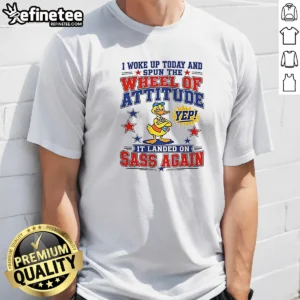 Pretty I Woke Up Today And Spun The Wheel Of Attitude Yep It Landed On Sass Again 0 Tshirts Sweat graphic printed on a white short sleeve t shirt