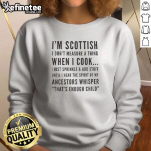 Premium I'M Scottish I Don'T Measure A Thing When I Cook I Just Sprinkle And Add Stuff sweatshirt displayed in a cozy setting