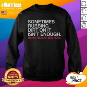 Pretty Sometimes Rubbing Dirt On It Is Not Enough Mens Health Matters sweatshirt displayed on a neutral background