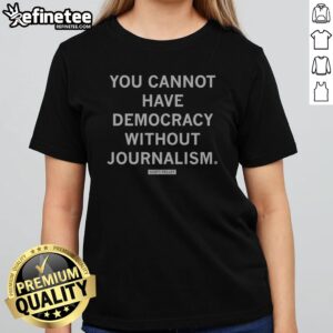 Official You Cannot Have Democracy Without Journalism Scott Pelley Quote girlt shirt featuring a meaningful message.