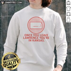 Nice Once You Leave Lawrence You'Re In Kansas Lawrence Kansas Map Sweatshirt on a gray crewneck sweatshirt