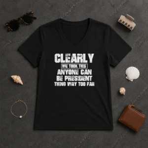 Pretty Clearly We Took This Anyone Can Be President Thing Way Too Far V-Neck Shirt
