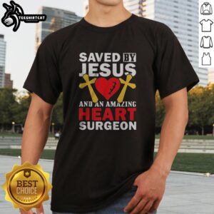 Good Saved By Jesus And An Amazing Heart Surgeon Shirt displayed on a neutral background