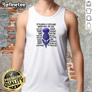 Official O Flower Of Scotland When Will We See Your Like Again That And Foutght Died Tank Top