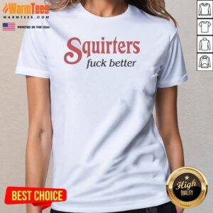 Good Squirters Fuck Better Ladies Shirt