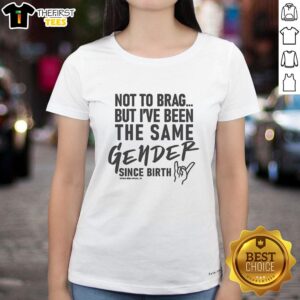Premium ladies tee featuring 'Not To Brag But I Have Been The Same Gender Since Birth' slogan for casual wear.