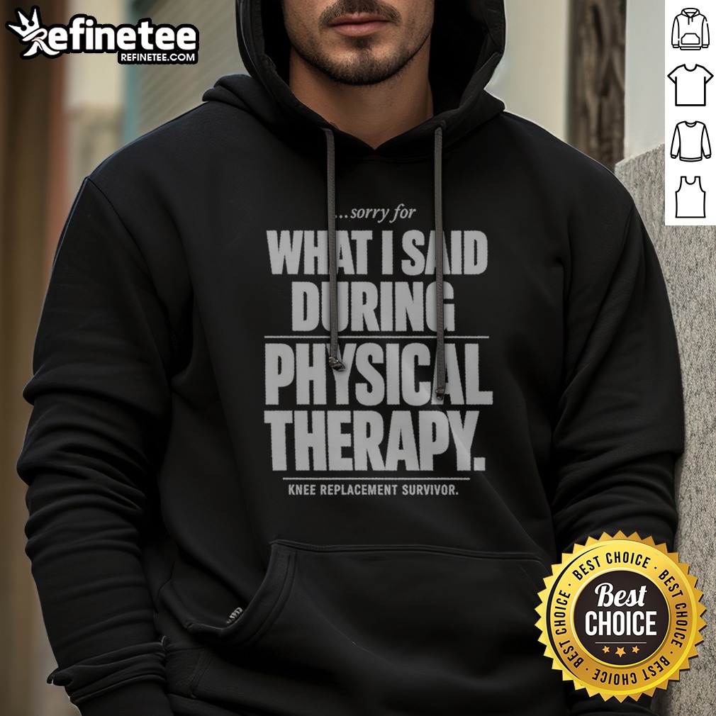 sorry-for-what-i-said-during-physical-therapy-knee-replacement-survivor-hoodie Sorry For What I Said During Physical Therapy Knee Replacement Survivor Hoodie