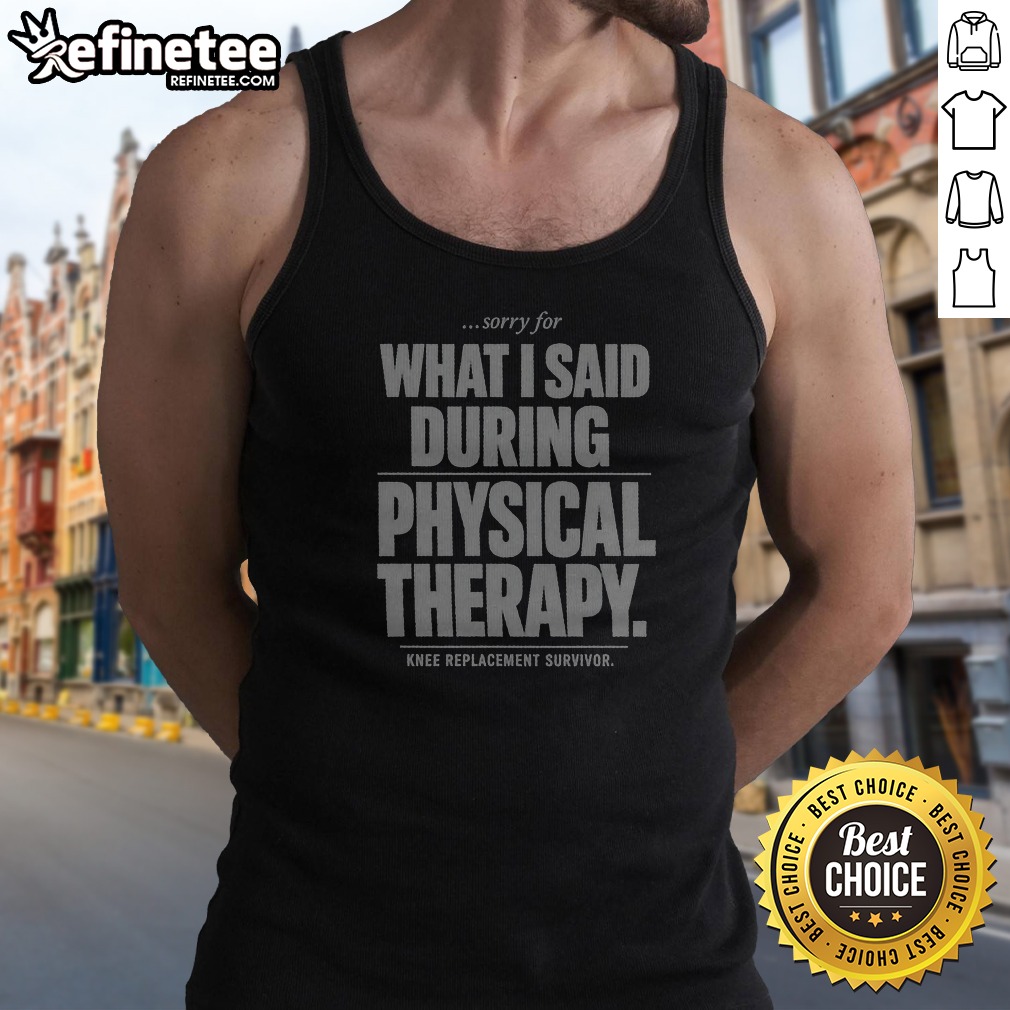 sorry-for-what-i-said-during-physical-therapy-knee-replacement-survivor-tank-top Sorry For What I Said During Physical Therapy Knee Replacement Survivor Tank Top