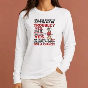 Original Has My Mouth Gotten Me In Trouble Yes Has It Pissed People Off Yes Am I Going To Stop Spea Long Sleeve Shirt