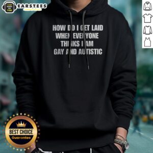 Official How Do I Get Laid When Everyone Thinks I'M Gay And Autistic Funny hoodie in black, unisex pullover with bold white text design