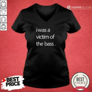 Good I Was A Victim Of The Bass V-Neck Shirt