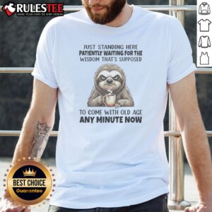 Funny Grumpy Sloth Just Standing Here Patiently Waiting For The Wisdom That Is Shirt displayed on a hanger
