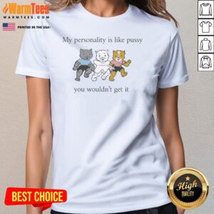 Top My Personality Is Like Pussy You Wouldnt Get It Ladies Shirt