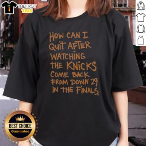 Original New York Knicks How Can I Quit After Watching The Knicks Come Back From Down 29 In The Finals Ladies Shirt in navy blue with bold white and orange text