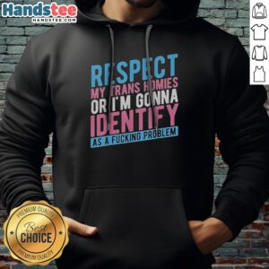 Pretty Respect My Trans Homies Or Im Gonna Identify As A Fcking Problem Hoodie in vibrant colors