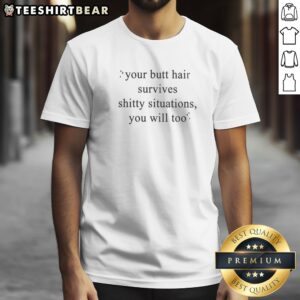Hot Your Butt Hair Survives Shitty Situations You Will Too Shirt on a white background, soft cotton short-sleeve tee